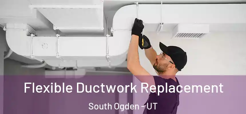  Flexible Ductwork Replacement South Ogden - UT